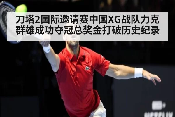 刀塔2国际邀请赛中国XG战队力克群雄成功夺冠总奖金打破历史纪录