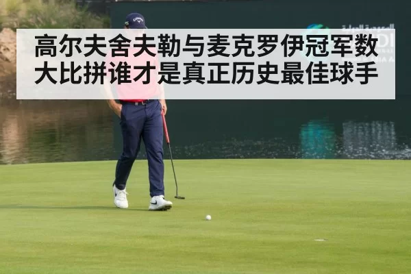 高尔夫舍夫勒与麦克罗伊冠军数大比拼谁才是真正历史最佳球手