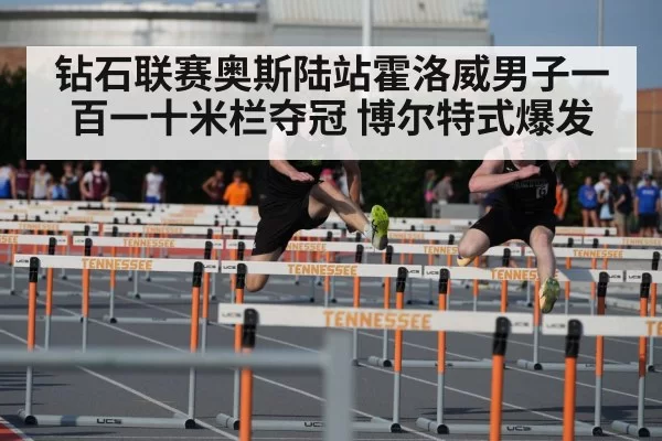 钻石联赛奥斯陆站霍洛威男子一百一十米栏夺冠 博尔特式爆发