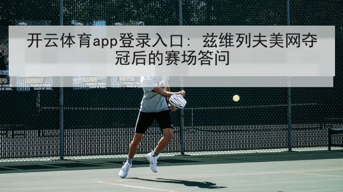 开云体育app登录入口: 兹维列夫美网夺冠后的赛场答问 开云体育app登录入口: 兹维列夫美网夺冠后的赛场答问