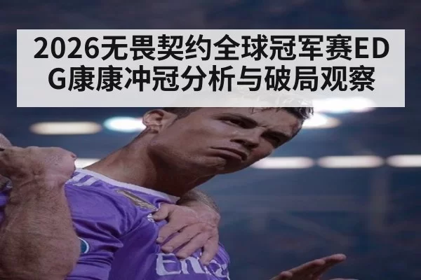 2026无畏契约全球冠军赛EDG康康冲冠分析与破局观察